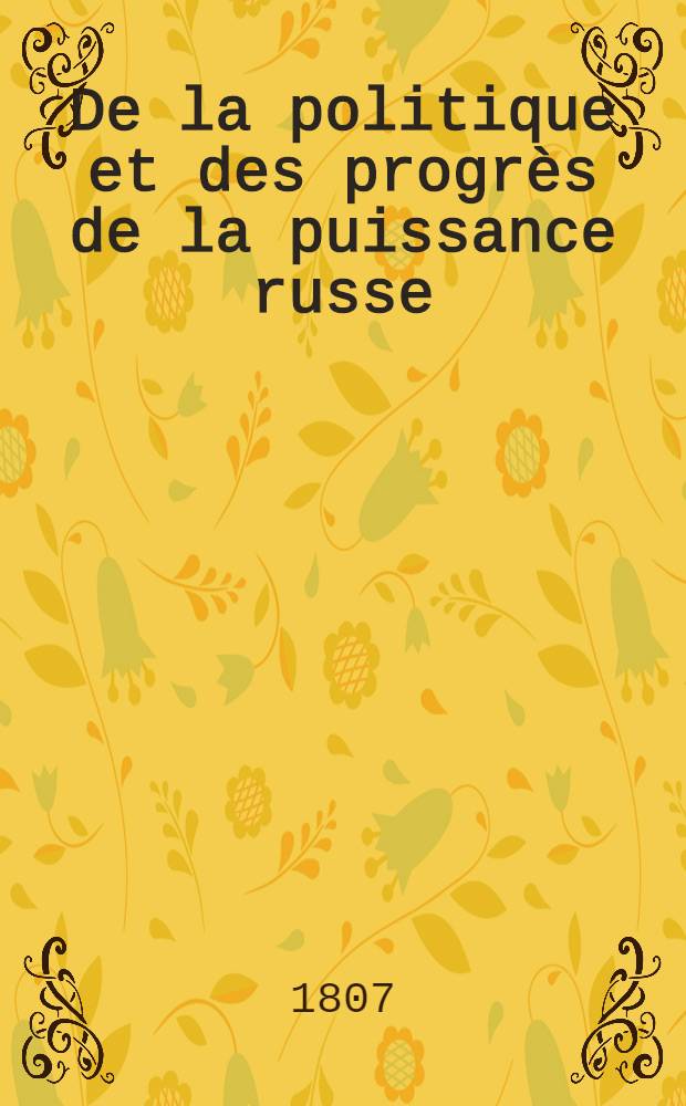 De la politique et des progr&egrave;s de la puissance russe