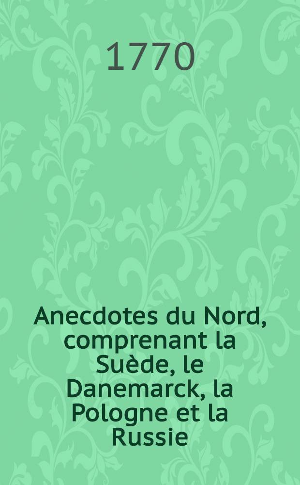 Anecdotes du Nord, comprenant la Su&egrave;de, le Danemarck, la Pologne et la Russie