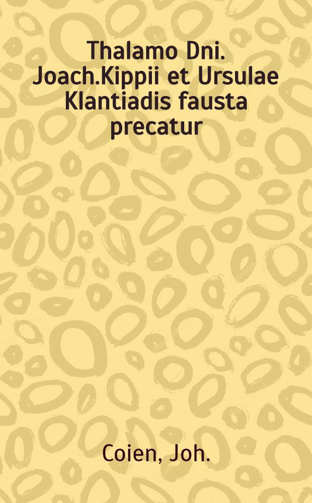 Thalamo Dni. Joach.Kippii et Ursulae Klantiadis fausta precatur : Pièce de vers