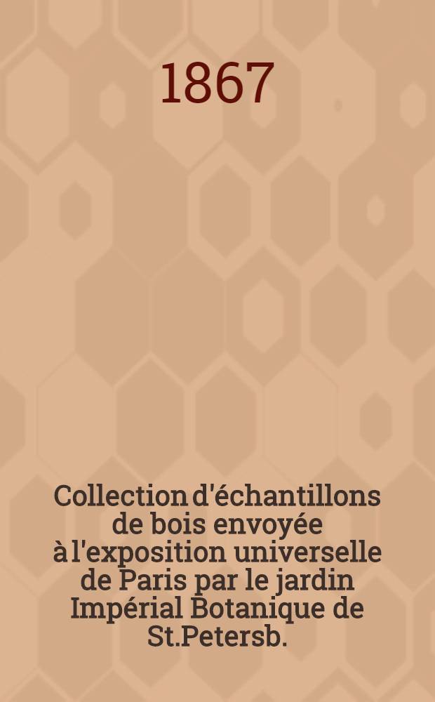 Collection d'&eacute;chantillons de bois envoy&eacute;e &agrave; l'exposition universelle de Paris par le jardin Imp&eacute;rial Botanique de St.Petersb.