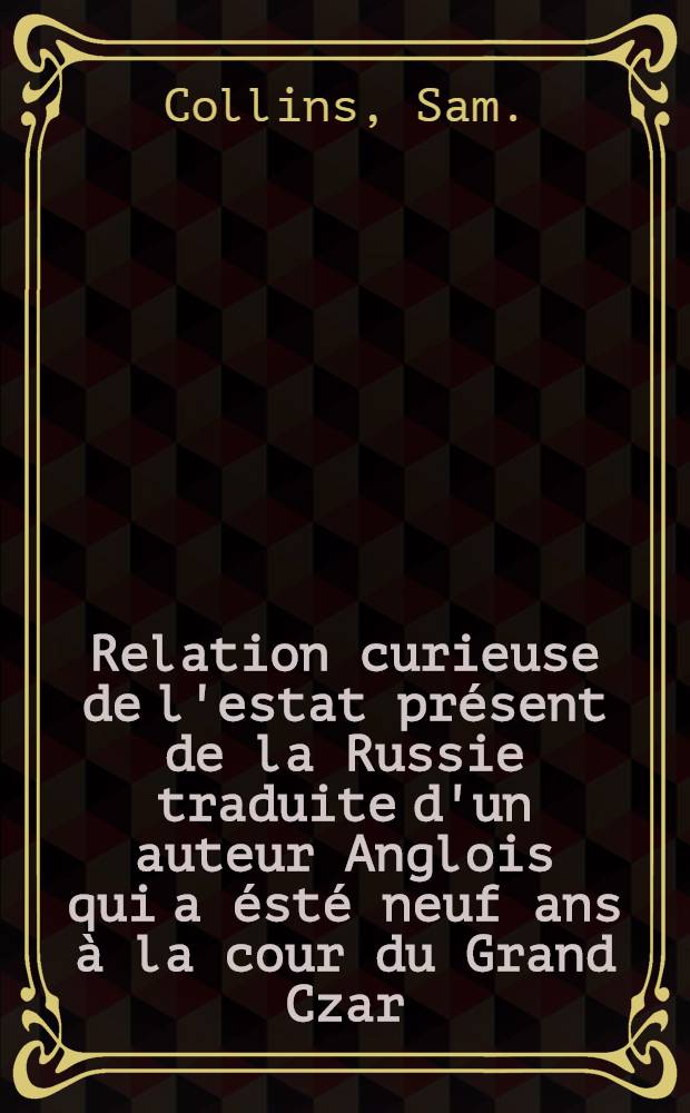 Relation curieuse de l'estat présent de la Russie traduite d'un auteur Anglois qui a ésté neuf ans à la cour du Grand Czar