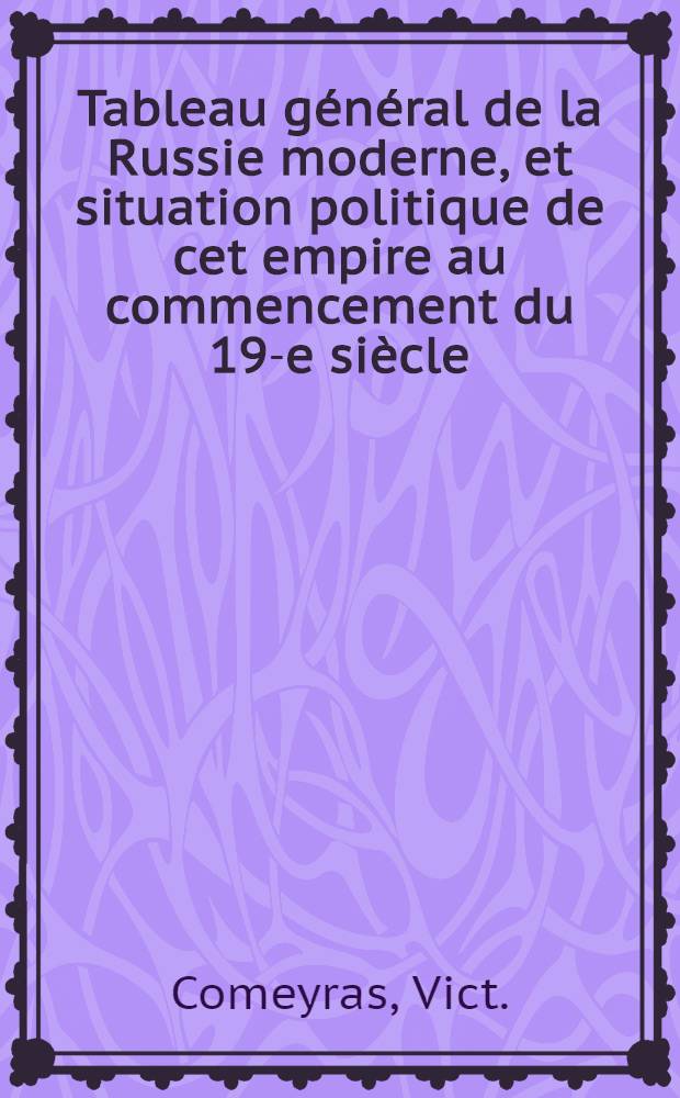 Tableau général de la Russie moderne, et situation politique de cet empire au commencement du 19-e siècle : Par V.C***