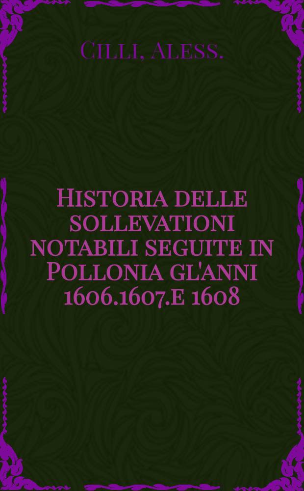 Historia delle sollevationi notabili seguite in Pollonia gl'anni 1606.1607.e 1608 : E dell'ationi Heroiche, e memorabili Imprese fatte in Moskovia dall'Inuittissimo Sigismondo III