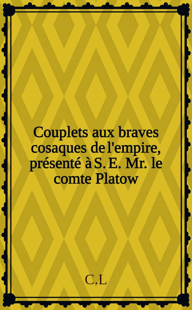 Couplets aux braves cosaques de l'empire, présenté à S. E. Mr. le comte Platow