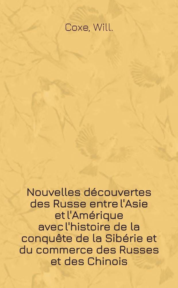 Nouvelles découvertes des Russe entre l'Asie et l'Amérique avec l'histoire de la conquête de la Sibérie et du commerce des Russes et des Chinois : Traduit de l'anglois