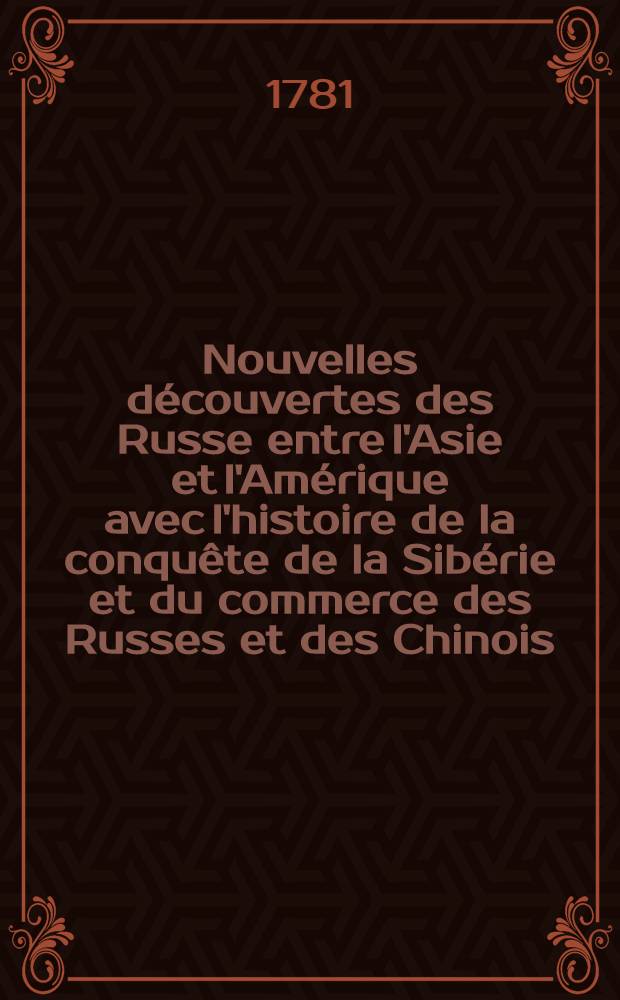 Nouvelles découvertes des Russe entre l'Asie et l'Amérique avec l'histoire de la conquête de la Sibérie et du commerce des Russes et des Chinois : Traduit de l'anglois