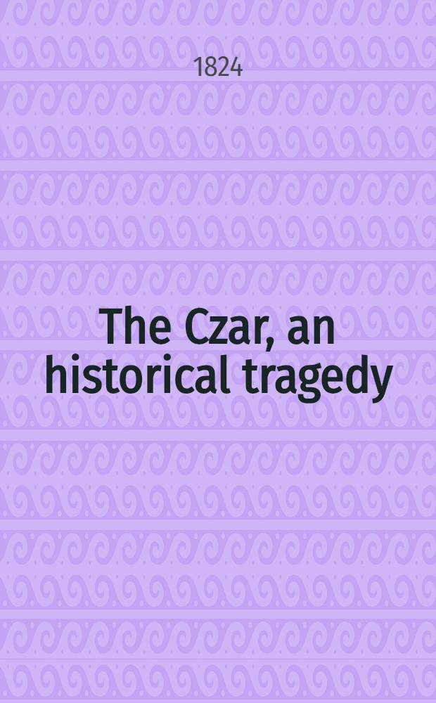 The Czar, an historical tragedy : Pierre I