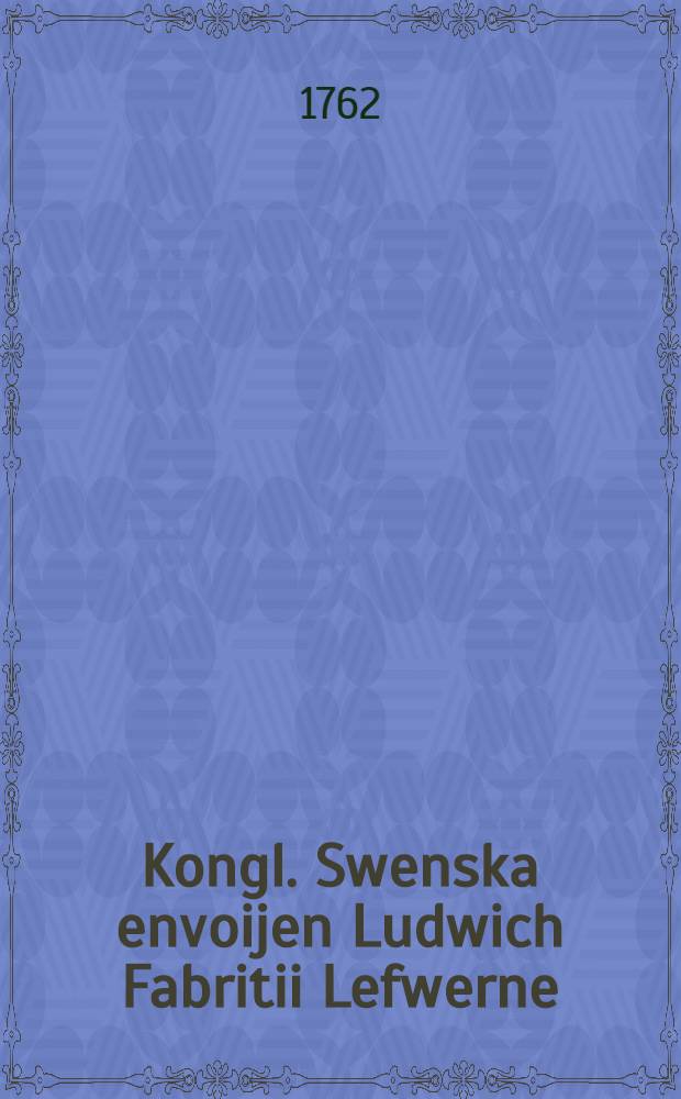Kongl. Swenska envoijen Ludwich Fabritii Lefwerne
