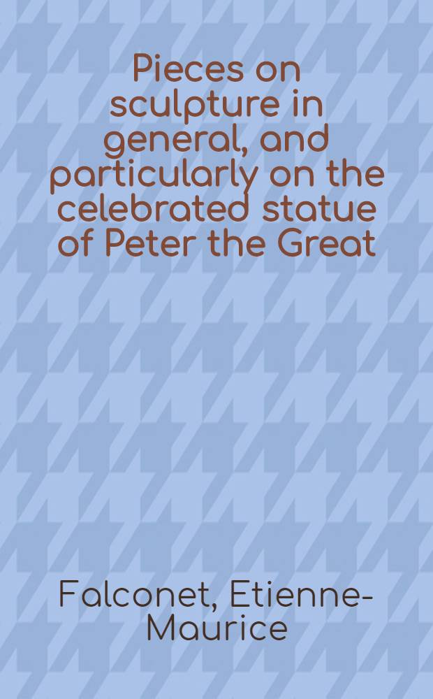 Pieces on sculpture in general, and particularly on the celebrated statue of Peter the Great