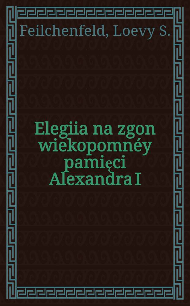 Elegiia na zgon wiekopomnéy pamięci Alexandra I