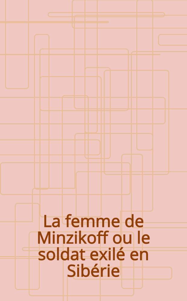 La femme de Minzikoff ou le soldat exilé en Sibérie : Pièce de vers