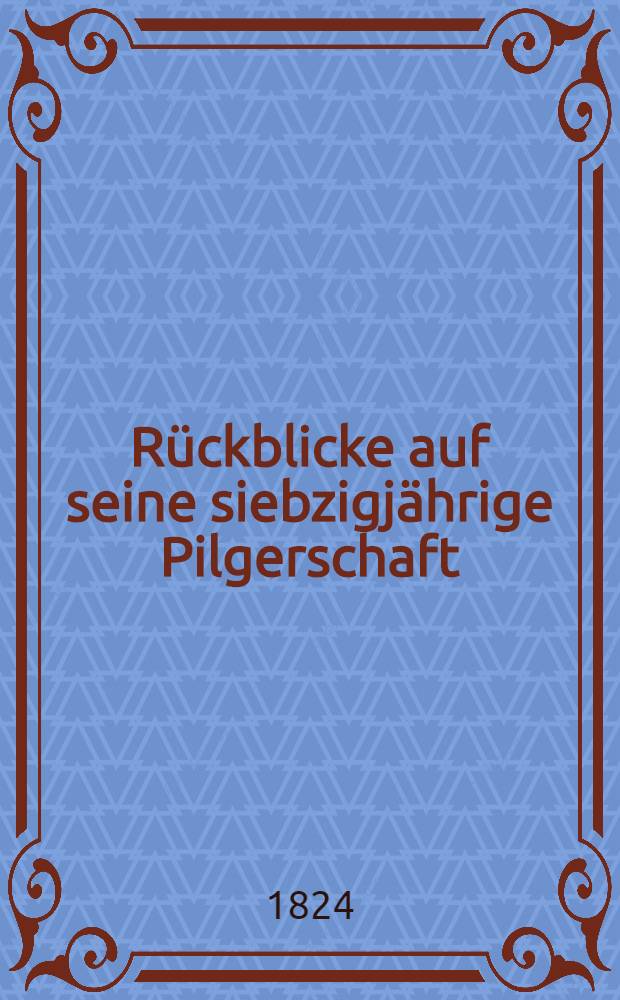 R&uuml;ckblicke auf seine siebzigj&auml;hrige Pilgerschaft