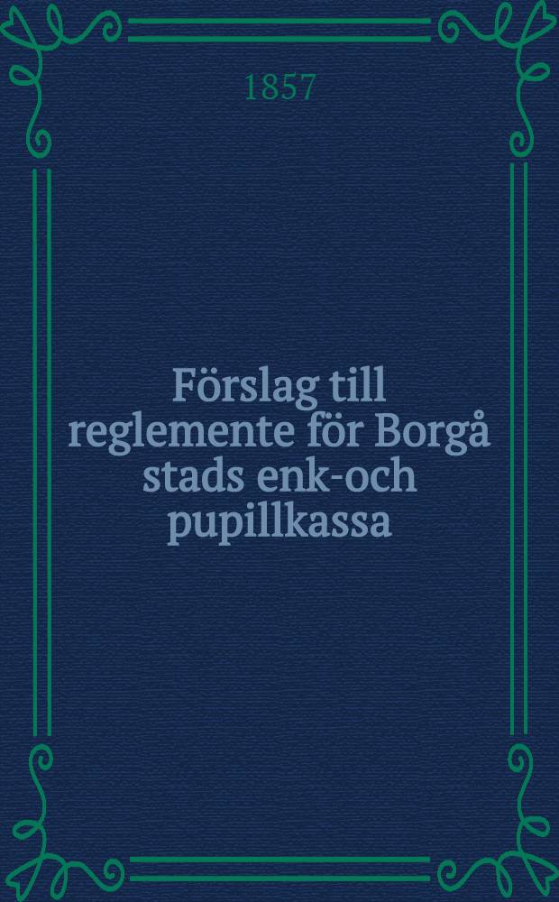 F&ouml;rslag till reglemente f&ouml;r Borg&aring; stads enke- och pupillkassa