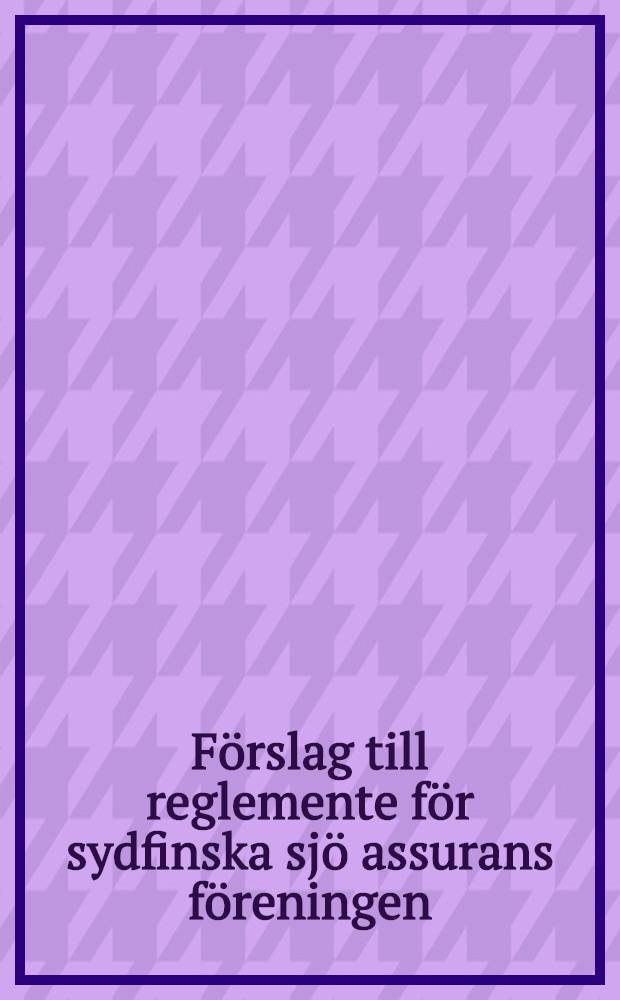 F&ouml;rslag till reglemente f&ouml;r sydfinska sj&ouml; assurans f&ouml;reningen