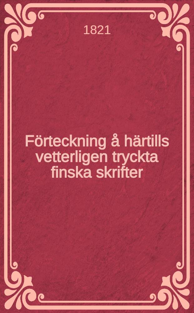 F&ouml;rteckning &aring; h&auml;rtills vetterligen tryckta finska skrifter