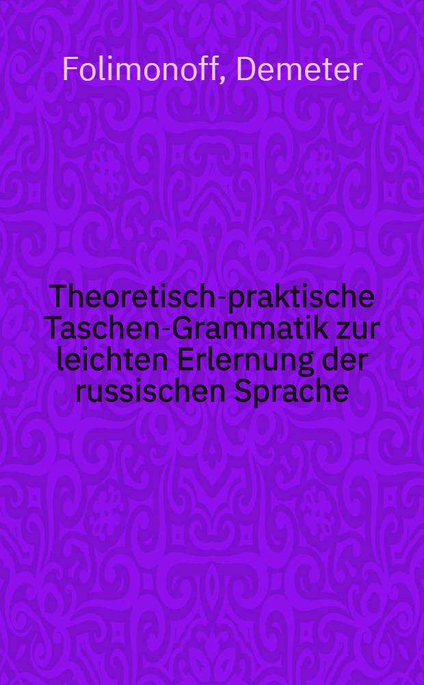 Theoretisch-praktische Taschen-Grammatik zur leichten Erlernung der russischen Sprache