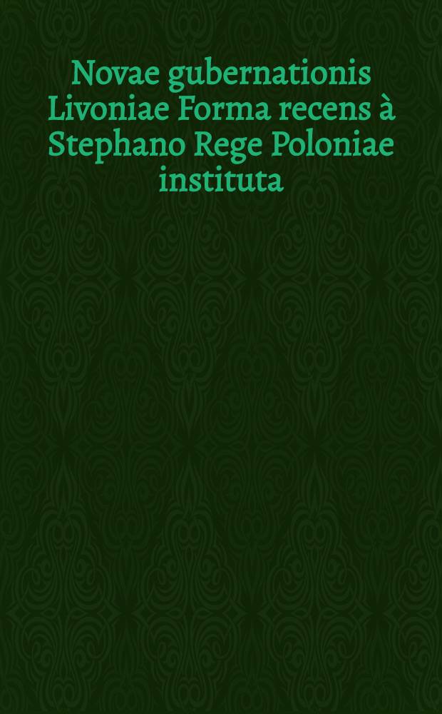 Novae gubernationis Livoniae Forma recens à Stephano Rege Poloniae instituta : Anno 1583 : Constitutiones livonicae