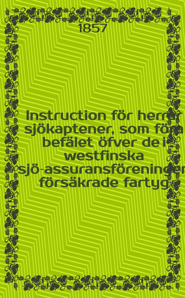 Instruction för herrar sjökaptener, som föra befälet öfver de i westfinska sjö-assuransföreningen försäkrade fartyg