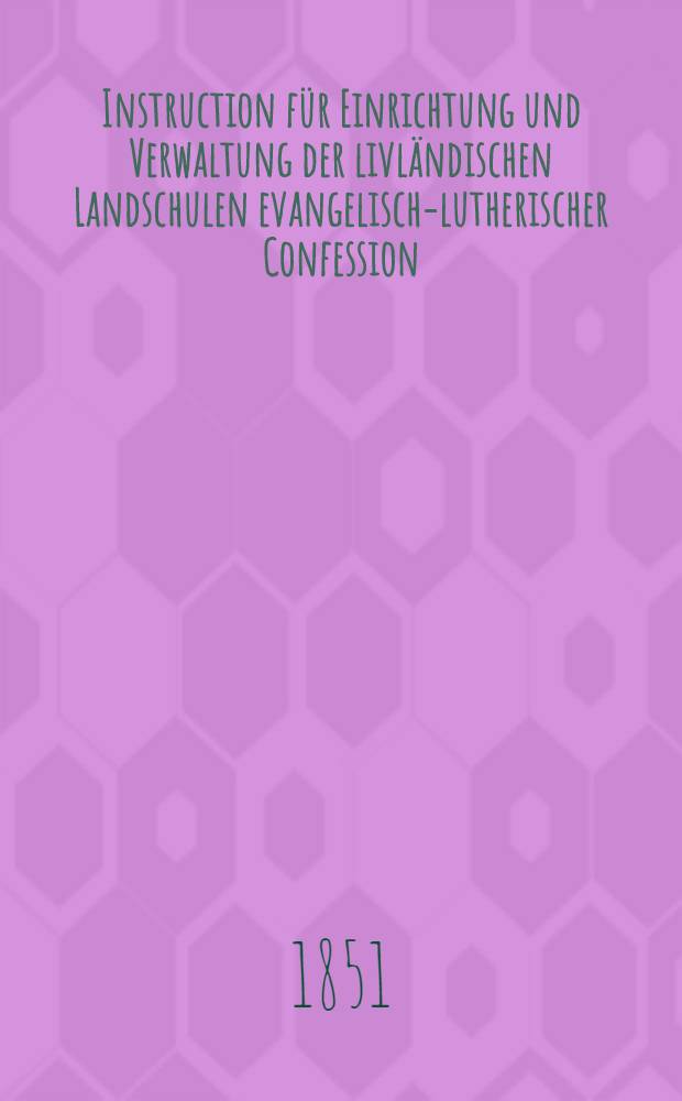 Instruction für Einrichtung und Verwaltung der livländischen Landschulen evangelisch-lutherischer Confession