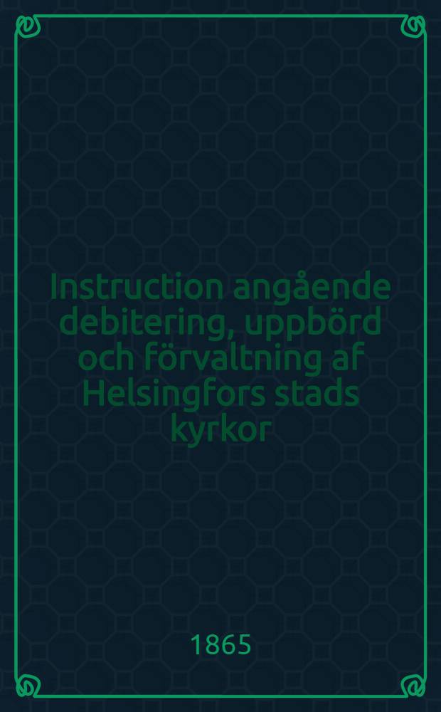 Instruction angående debitering, uppbörd och förvaltning af Helsingfors stads kyrkor