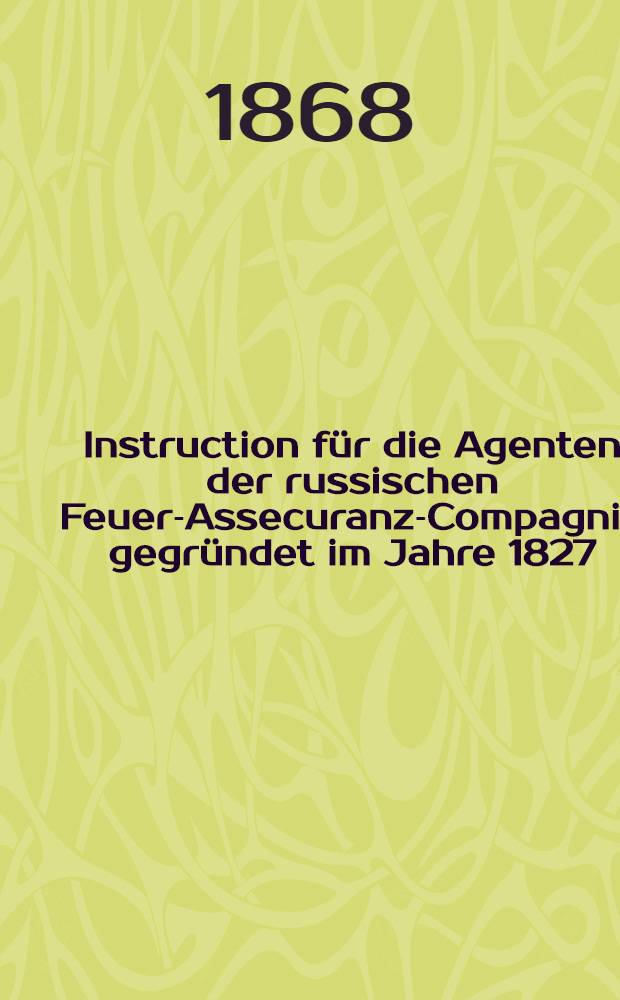 Instruction für die Agenten der russischen Feuer-Assecuranz-Compagnie gegründet im Jahre 1827