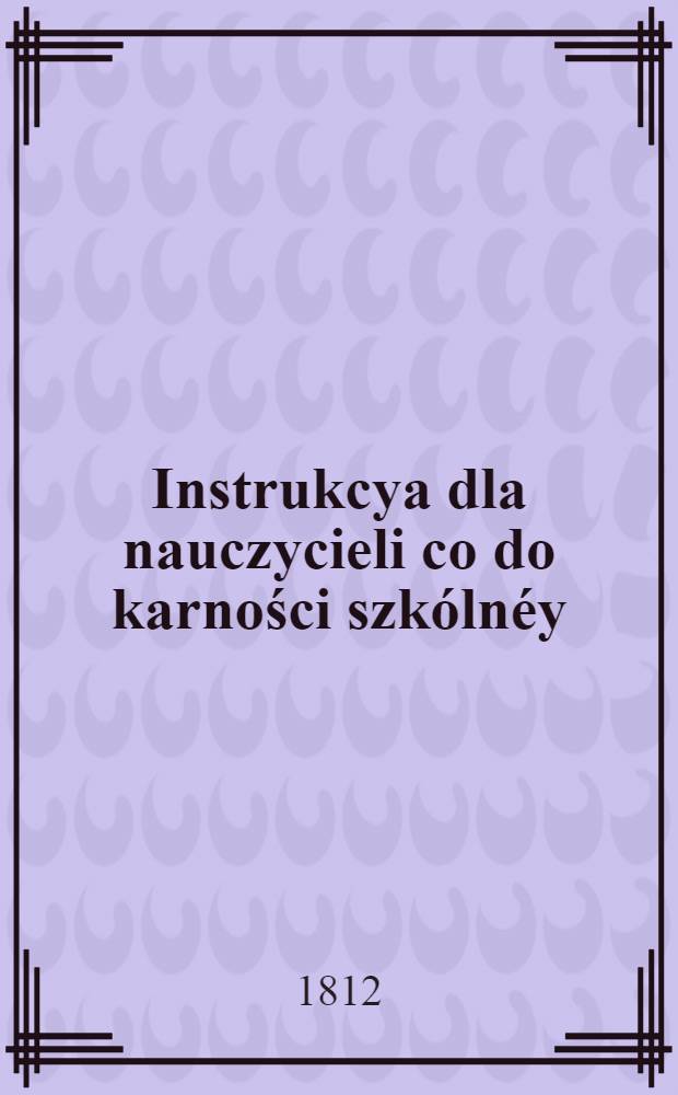 Instrukcya dla nauczycieli co do karności szkólnéy