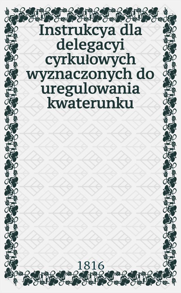 Instrukcya dla delegacyi cyrkułowych wyznaczonych do uregulowania kwaterunku