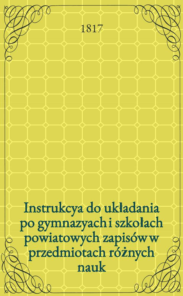 Instrukcya do układania po gymnazyach i szkołach powiatowych zapisów w przedmiotach różnych nauk : Z rossyyskiego wytłumaczone