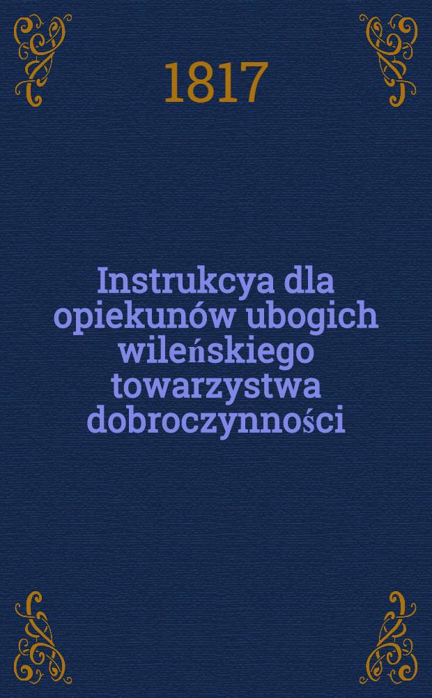 Instrukcya dla opiekun&oacute;w ubogich wileńskiego towarzystwa dobroczynności