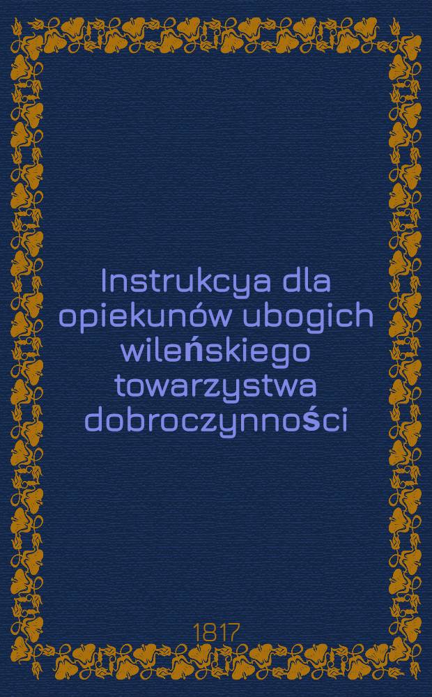 Instrukcya dla opiekunów ubogich wileńskiego towarzystwa dobroczynności