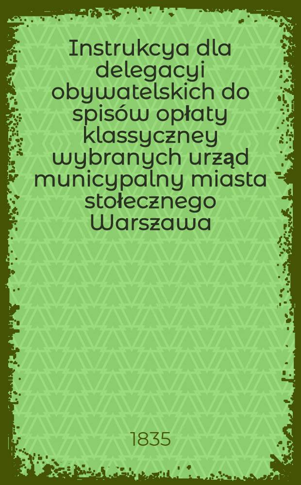 Instrukcya dla delegacyi obywatelskich do spisów opłaty klassyczney wybranych urząd municypalny miasta stołecznego Warszawa