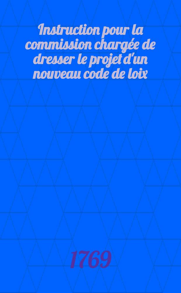 Instruction pour la commission chargée de dresser le projet d'un nouveau code de loix : Traduit de l'allemand