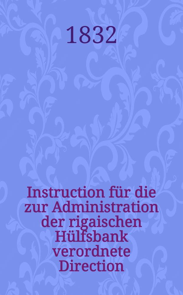 Instruction für die zur Administration der rigaischen Hülfsbank verordnete Direction