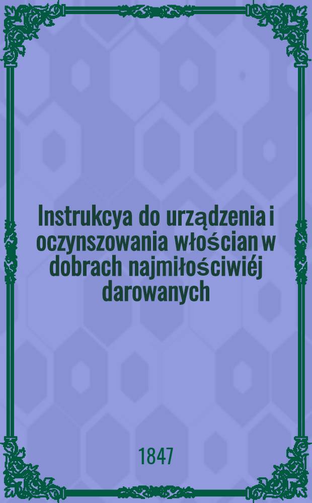 Instrukcya do urządzenia i oczynszowania włościan w dobrach najmiłościwiéj darowanych
