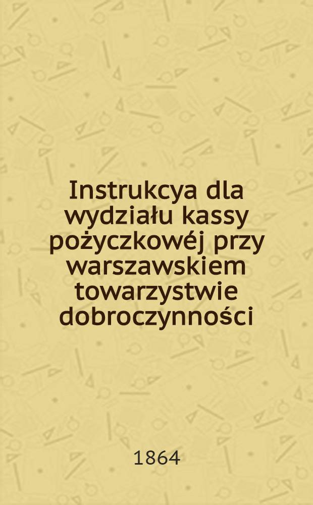 Instrukcya dla wydziału kassy pożyczkow&eacute;j przy warszawskiem towarzystwie dobroczynności