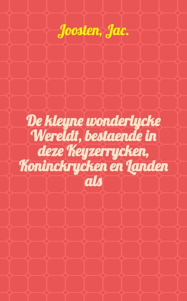 De kleyne wonderlycke Wereldt, bestaende in deze Keyzerrycken, Koninckrycken en Landen als: Turckyen, Hungaryen, Poolen, Ruslandt...