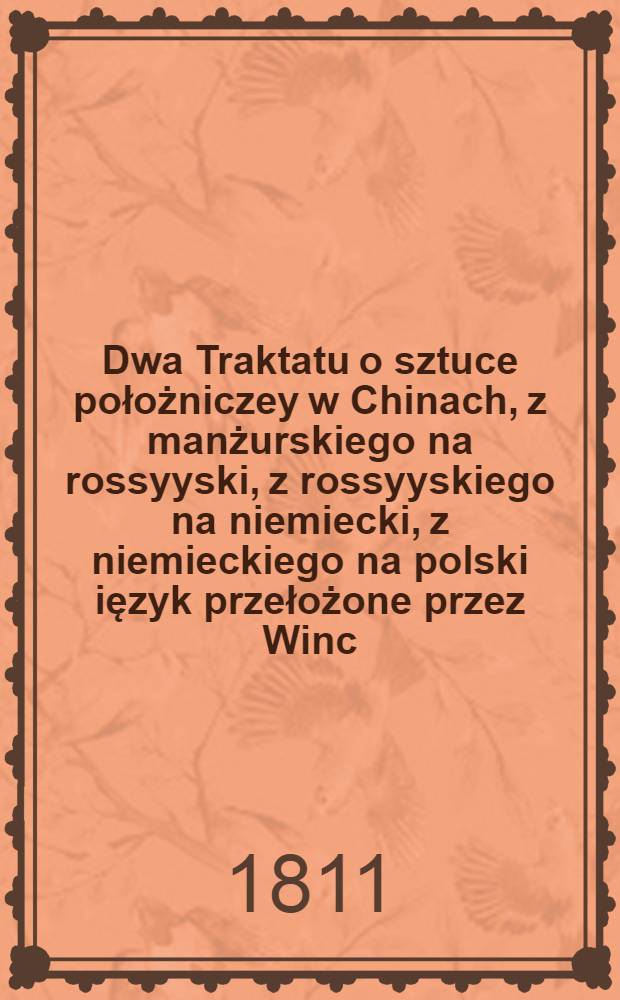 Dwa Traktatu o sztuce położniczey w Chinach, z manżurskiego na rossyyski, z rossyyskiego na niemiecki, z niemieckiego na polski ięzyk przełożone przez Winc. Woyniewicza