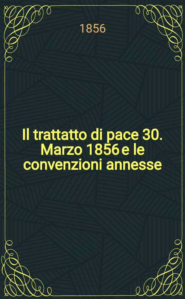 Il trattatto di pace 30. Marzo 1856 e le convenzioni annesse