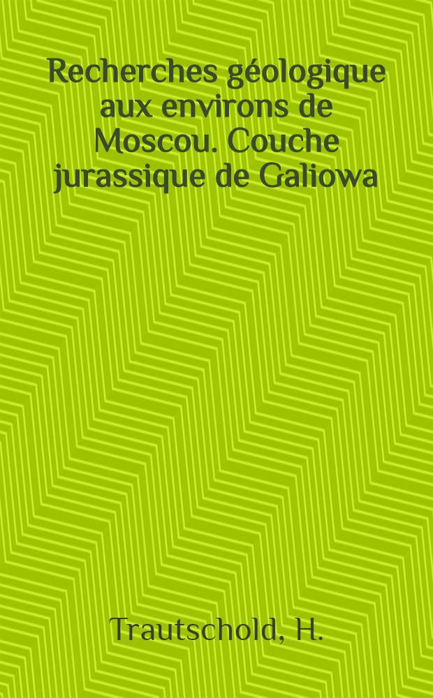 Recherches géologique aux environs de Moscou. Couche jurassique de Galiowa
