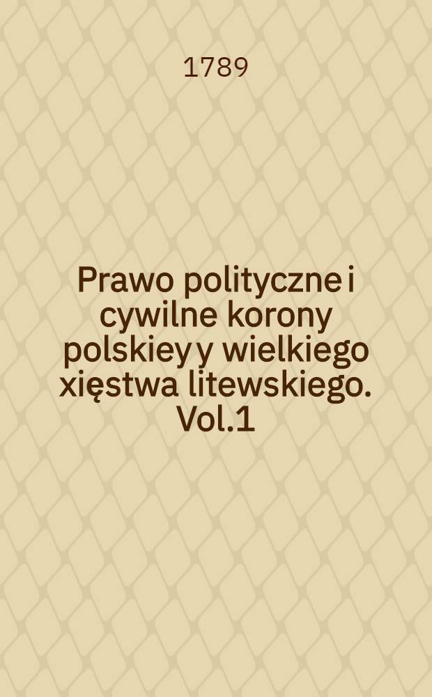 Prawo polityczne i cywilne korony polskiey y wielkiego xięstwa litewskiego. Vol.1