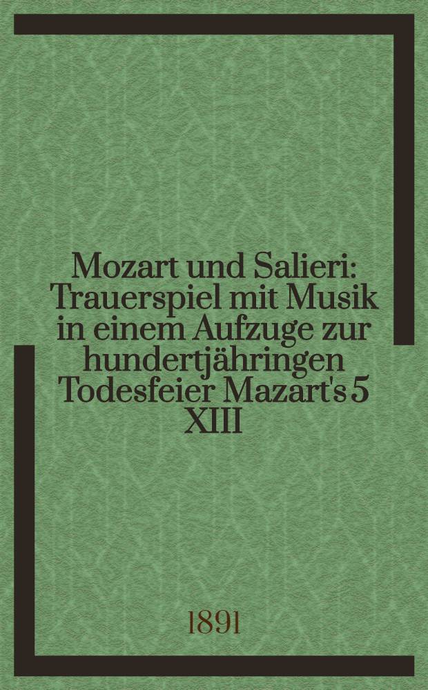 Mozart und Salieri : Trauerspiel mit Musik in einem Aufzuge zur hundertj&auml;hringen Todesfeier Mazart's 5 XIII (23 XI) 1791-1891 nach A.S.Puschkin's dramatischen Gedicht frei bearbeitet