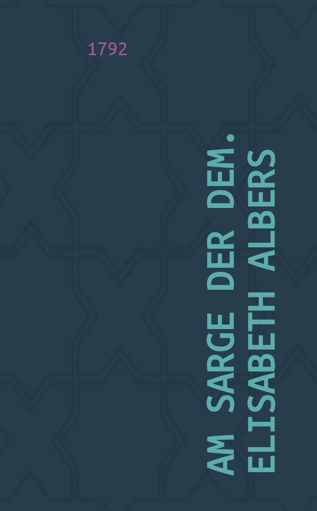 Am Sarge der Dem. Elisabeth Albers : Den 12. Januar 1792