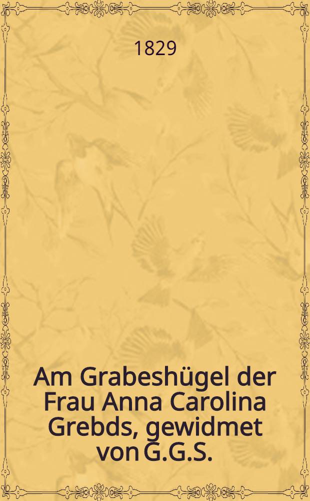 Am Grabesh&uuml;gel der Frau Anna Carolina Grebds, gewidmet von G.G.S. : Am 13. April 1829 : Pi&egrave;ce de vers