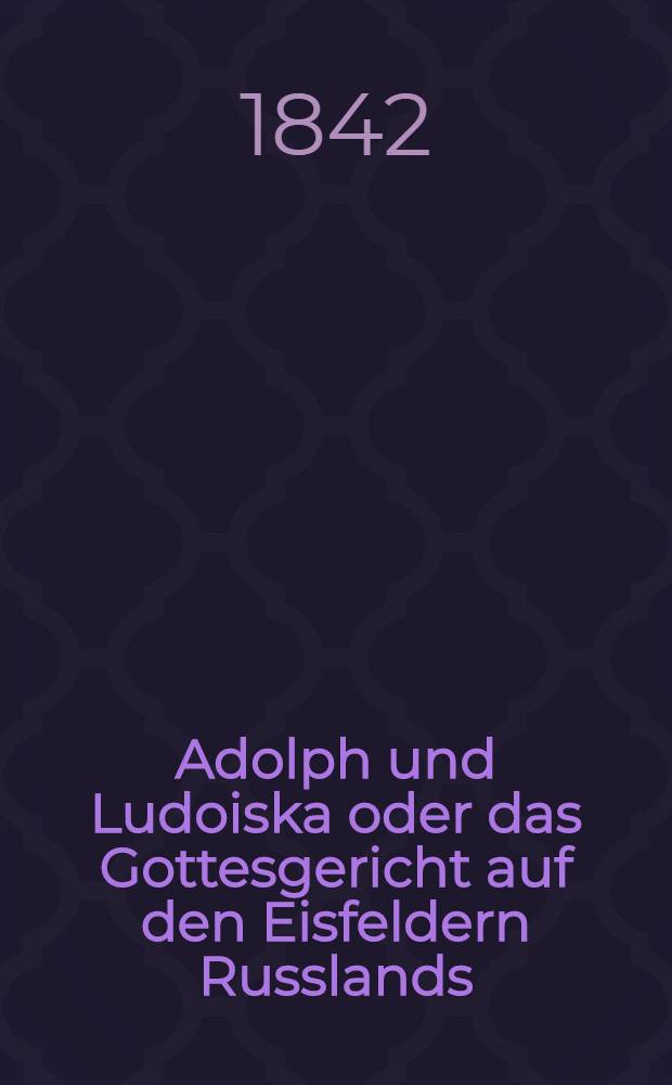 Adolph und Ludoiska oder das Gottesgericht auf den Eisfeldern Russlands