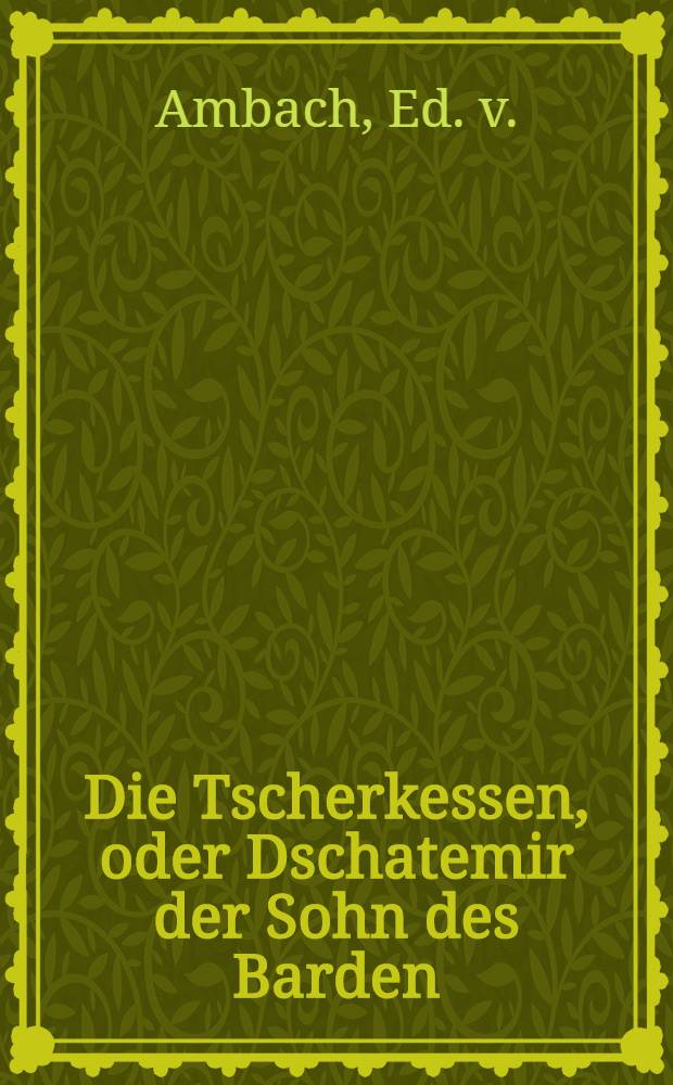 Die Tscherkessen, oder Dschatemir der Sohn des Barden : Gemälde aus dem Kaukasus