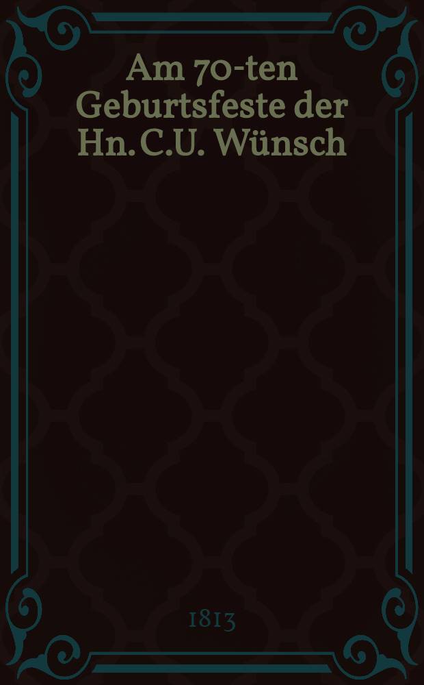 Am 70-ten Geburtsfeste der Hn. C.U. Wünsch