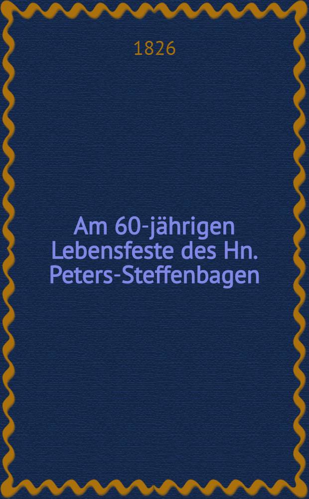 Am 60-jährigen Lebensfeste des Hn. Peters-Steffenbagen