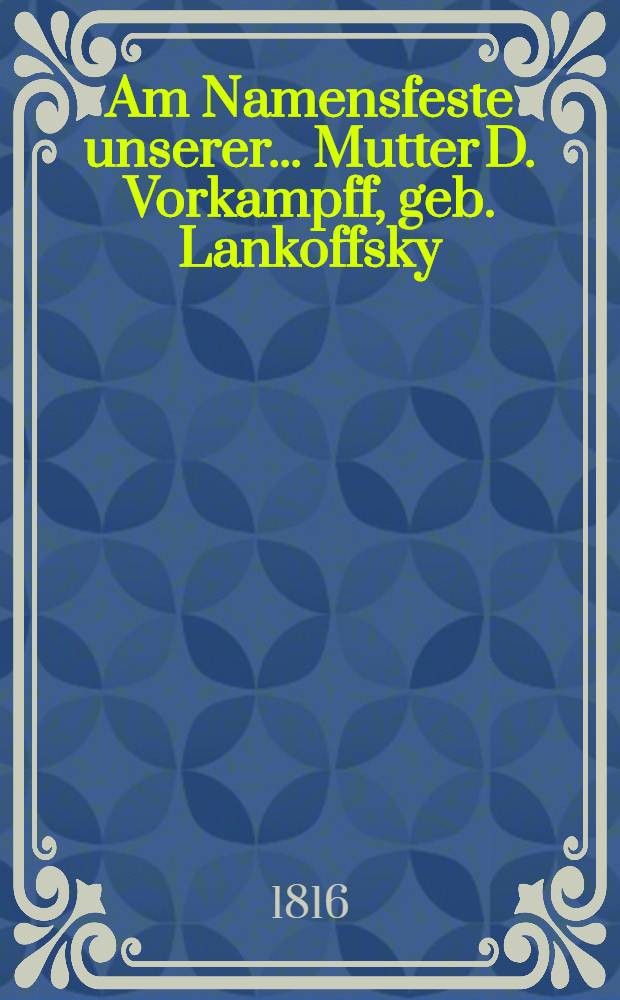 Am Namensfeste unserer ... Mutter D. Vorkampff, geb. Lankoffsky