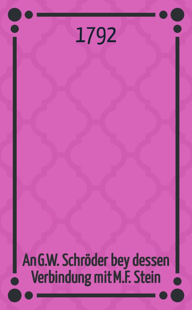 An G.W. Schr&ouml;der bey dessen Verbindung mit M.F. Stein