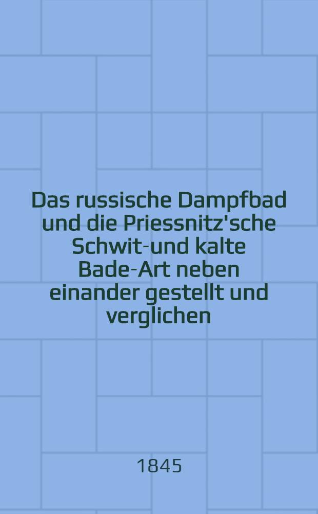 Das russische Dampfbad und die Priessnitz'sche Schwitz- und kalte Bade-Art neben einander gestellt und verglichen